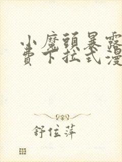 小魔头暴露啦免费下拉式漫画