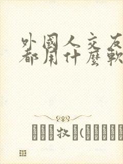 外国人交友聊天都用什么软件