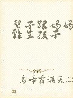 儿子跟妈妈能不能生孩子