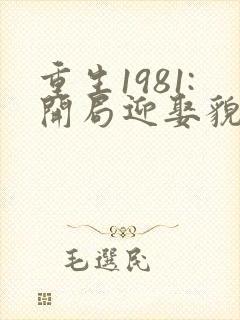 重生1981:开局迎娶貌美村花陈飞 小说