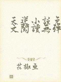 天逆小说免费全文阅读无弹窗