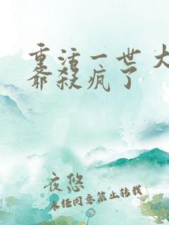 重活一世 大少爷杀疯了