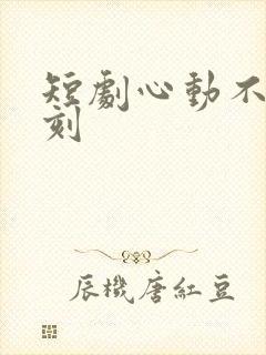 短剧心动不止一刻