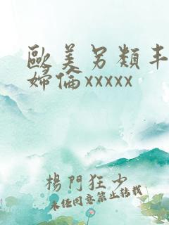 欧美另类丰满熟妇伦xxxxx