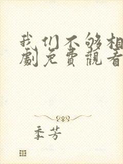 我们不够相爱短剧免费观看