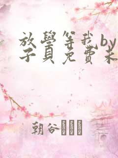 放学等我by酱子贝免费未删减版