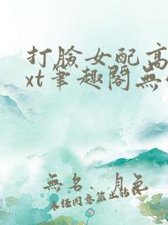 打脸女配高攀txt笔趣阁无弹窗