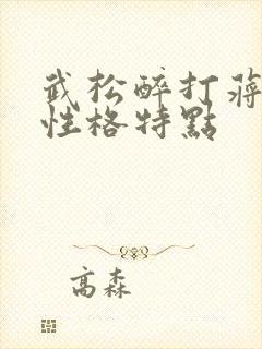 武松醉打蒋门神性格特点