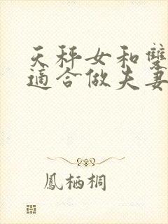 天秤女和双鱼男适合做夫妻吗