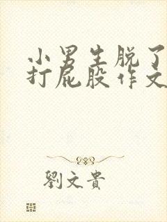 小男生脱了内裤打屁股作文