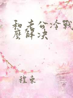 和老公冷战了怎么解决