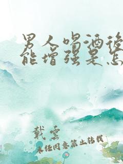 男人喝酒后性功能增强是怎么回事儿