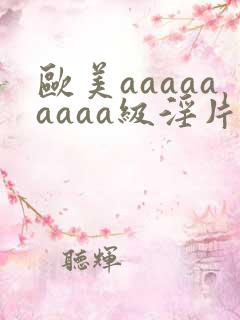 欧美aaaaaaaaa级淫片