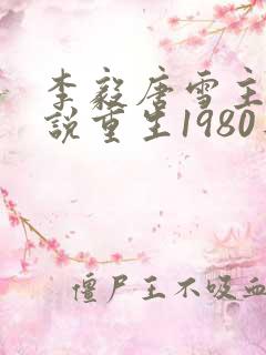 李毅唐雪主角小说重生1980年