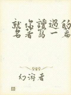 就你读过的某部名著写一篇读后感600字
