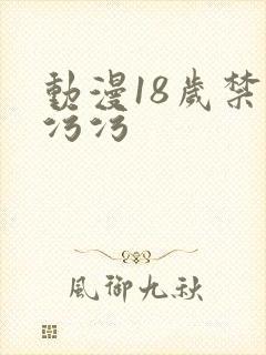动漫18岁禁污污污