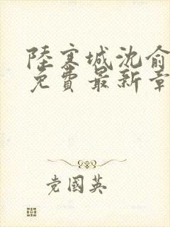 陆寒城沈俞小说免费最新章节更新时间