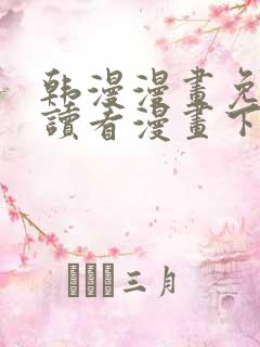 韩漫漫画免费阅读看漫画下拉入口