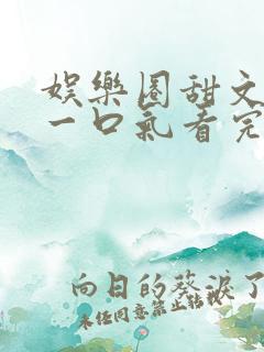 娱乐圈甜文完结一口气看完