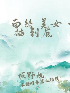 白丝 美女 一 插 到底