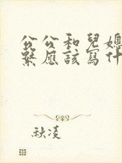 公公和儿媳的关系应该写什么