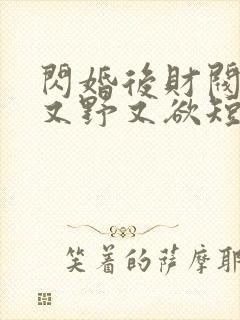 闪婚后财阀老公又野又欲短剧全集下载