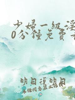 少妇一级淫片50分钟免费看