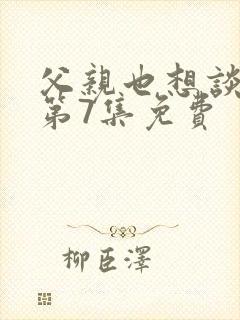 父亲也想谈恋爱第7集免费