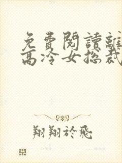 免费阅读离婚后高冷女总裁后悔了