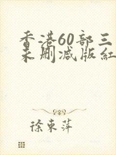香港60部三级未删减版红灯区