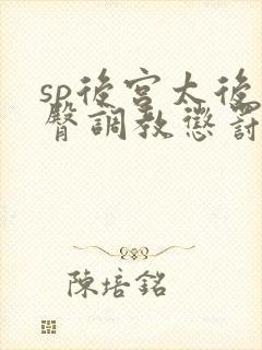 sp后宫太后掌臀调教惩罚