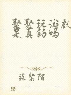 聚聚玩游戏赚钱是真的吗