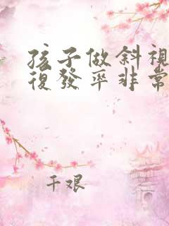 孩子做斜视手术复发率非常大吗?