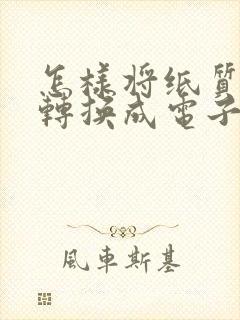 怎样将纸质表格转换成电子版