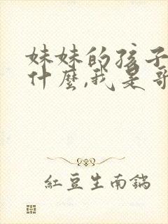 妹妹的孩子叫我什么,我是哥哥