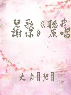 儿歌《听我说谢谢你》原唱