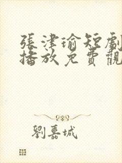张津瑜短剧在线播放免费观看