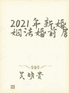 2021年新婚姻法婚前房产婚后加名
