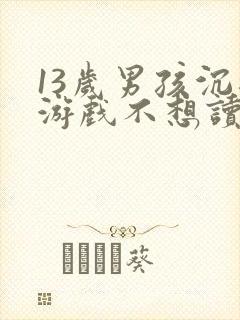 13岁男孩沉迷游戏不想读书该怎么办