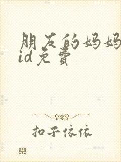朋友的妈妈双字id免费
