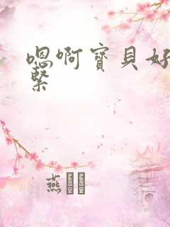 嗯啊宝贝好爽好紧