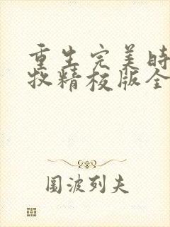 重生完美时代李牧精校版全本txt