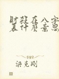 财杀在八字中代表什么意思