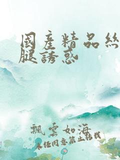 国产精品丝袜美腿诱惑