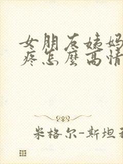 女朋友姨妈肚子疼怎么高情商安慰
