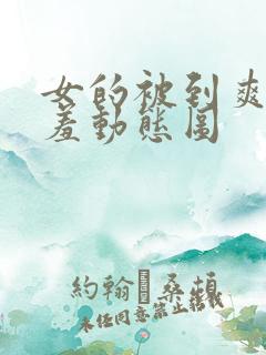 女的被到爽的羞羞动态图