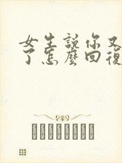 女生说你又知道了怎么回复