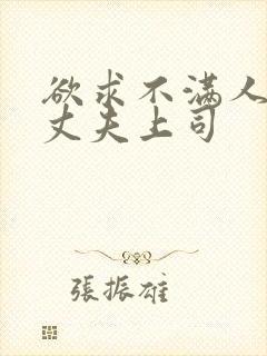 欲求不满人妻被丈夫上司