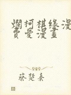 烂柯棋缘漫画免费爱漫画