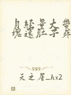 月经量大带有血块还肚子疼,是怎么回事